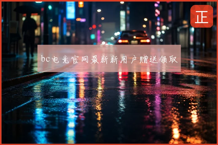 bc电竞官网最新新用户赠送领取