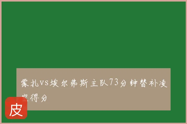 蒙扎vs埃尔弗斯主队73分钟替补凌空得分