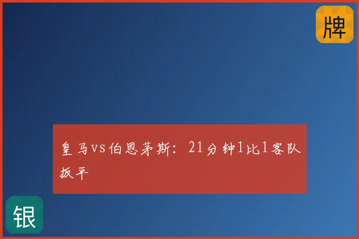 皇马vs伯恩茅斯:21分钟1比1客队扳平