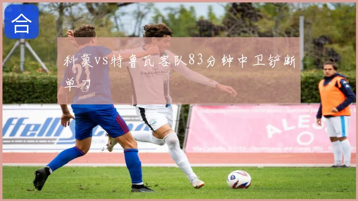 科莫vs特鲁瓦客队83分钟中卫铲断单刀