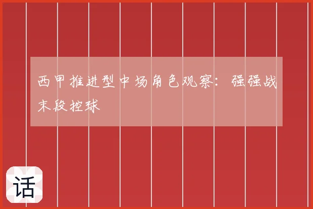 西甲推进型中场角色观察:强强战末段控球