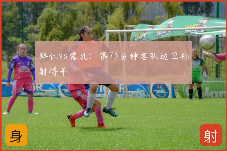 拜仁vs蒙扎：第75分钟客队边卫补射得手
