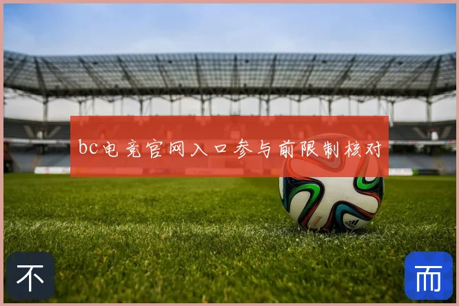 bc电竞官网入口参与前限制核对