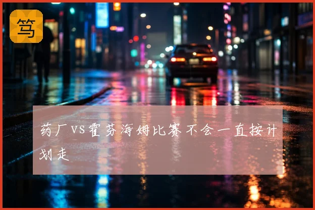 药厂vs霍芬海姆比赛不会一直按计划走