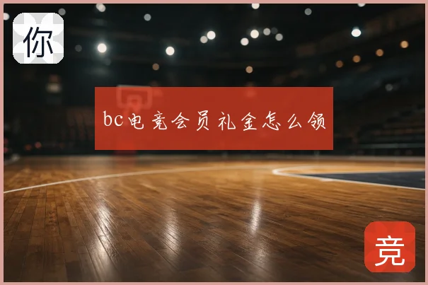 bc电竞会员礼金怎么领